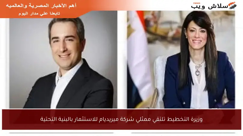 وزيرة التخطيط تلتقي ممثلي شركة ميريديام للاستثمار بالبنية التحتية