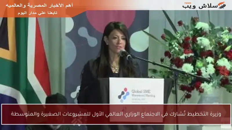 وزيرة التخطيط تُشارك في الاجتماع الوزاري العالمي الأول للمشروعات الصغيرة والمتوسطة