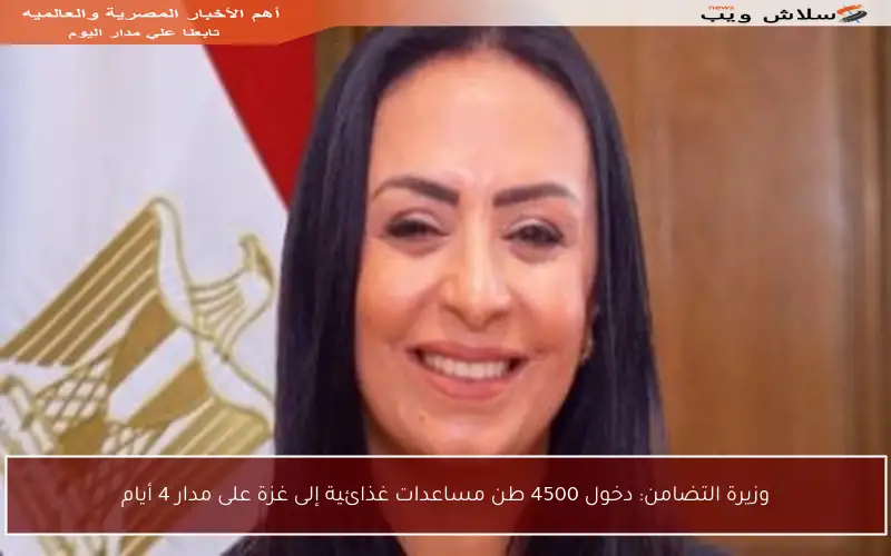 وزيرة التضامن: دخول 4500 طن مساعدات غذائية إلى غزة على مدار 4 أيام