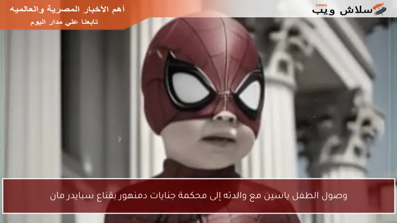 وصول الطفل ياسين مع والدته إلى محكمة جنايات دمنهور بقناع سبايدر مان