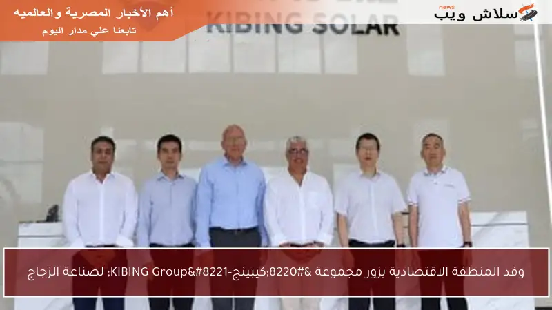 وفد المنطقة الاقتصادية يزور مجموعة “كيبينج-KIBING Group” لصناعة الزجاج