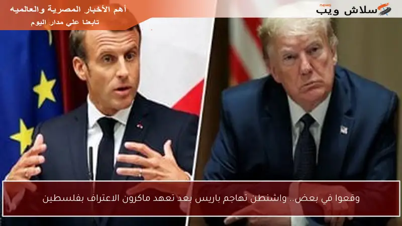 وقعوا في بعض.. واشنطن تهاجم باريس بعد تعهد ماكرون الاعتراف بفلسطين