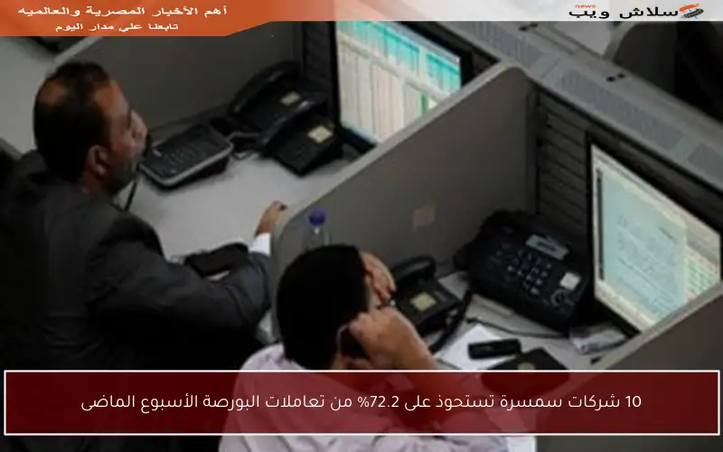 10 شركات سمسرة تستحوذ على 72.2% من تعاملات البورصة الأسبوع الماضى