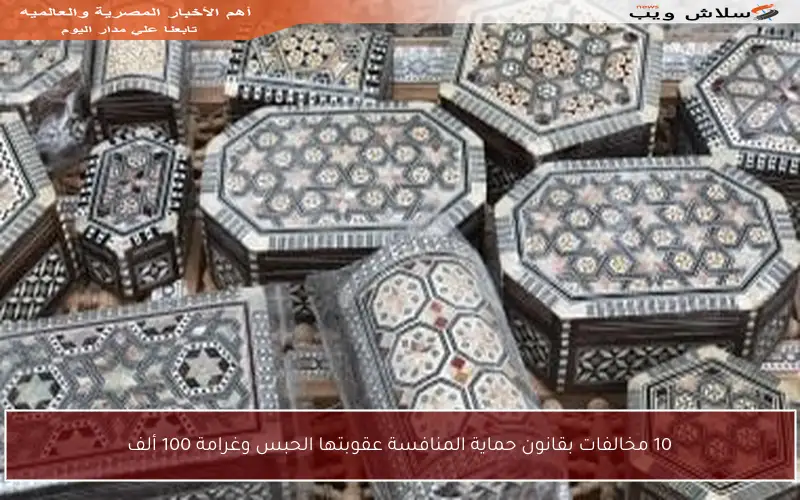 10 مخالفات بقانون حماية المنافسة عقوبتها الحبس وغرامة 100 ألف