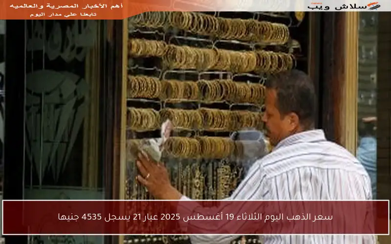 سعر الذهب اليوم الثلاثاء 19 أغسطس 2025 عيار 21 يسجل 4535 جنيها