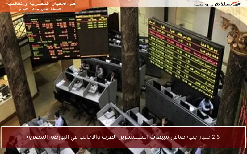 2.5 مليار جنيه صافى مبيعات المستثمرين العرب والأجانب في البورصة المصرية