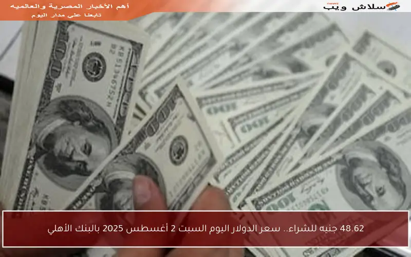 48.62 جنيه للشراء.. سعر الدولار اليوم السبت 2 أغسطس 2025 بالبنك الأهلي