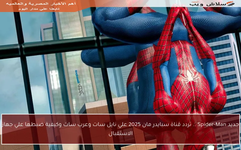 جديد Spider-Man .. تردد قناة سبايدر مان 2025 علي نايل سات وعرب سات وكيفية ضبطها علي جهاز الاستقبال
