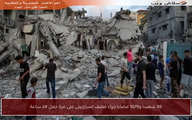 98 شهيدا و1079 مصابا جراء قصف إسرائيلى على غزة خلال 24 ساعة