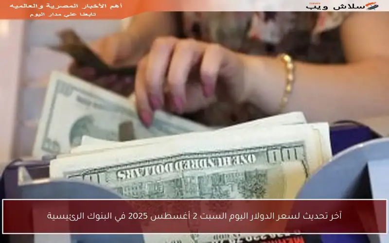 آخر تحديث لسعر الدولار اليوم السبت 2 أغسطس 2025 في البنوك الرئيسية