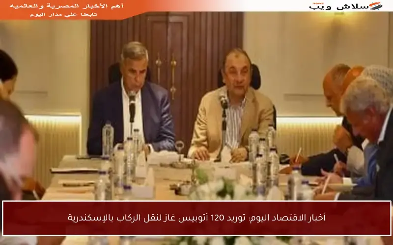 أخبار الاقتصاد اليوم: توريد 120 أتوبيس غاز لنقل الركاب بالإسكندرية