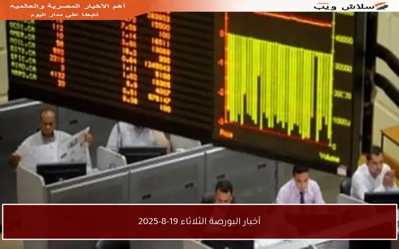 أخبار البورصة الثلاثاء 19-8-2025