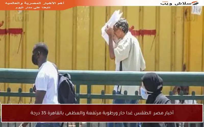 أخبار مصر: الطقس غدا حار ورطوبة مرتفعة والعظمى بالقاهرة 35 درجة