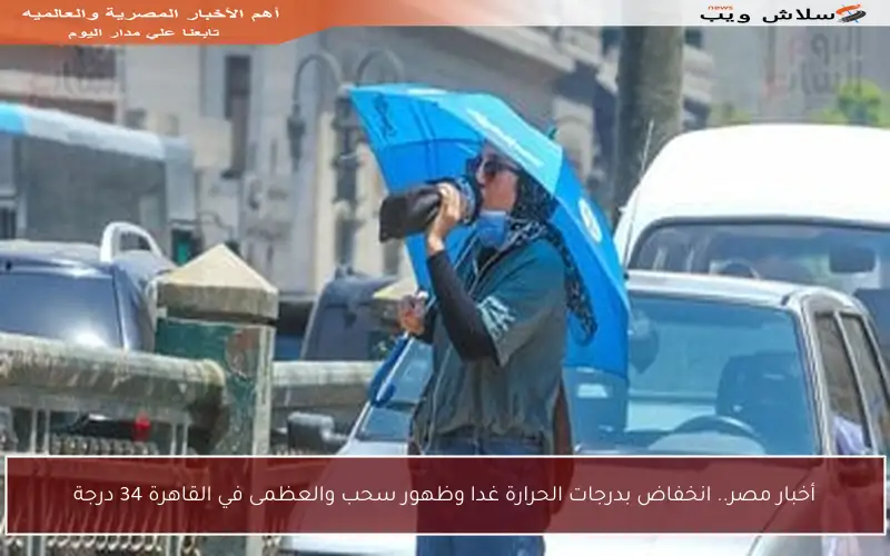 أخبار مصر.. انخفاض بدرجات الحرارة غدا وظهور سحب والعظمى في القاهرة 34 درجة