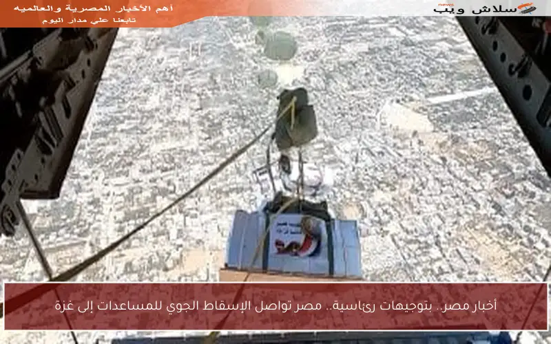 أخبار مصر.. بتوجيهات رئاسية.. مصر تواصل الإسقاط الجوي للمساعدات إلى غزة