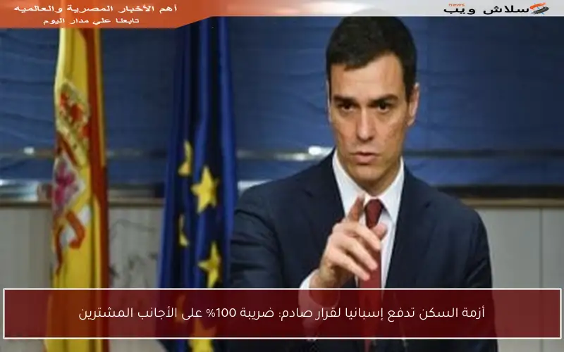 أزمة السكن تدفع إسبانيا لقرار صادم: ضريبة 100% على الأجانب المشترين