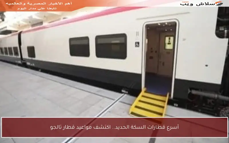 أسرع قطارات السكة الحديد.. اكتشف مواعيد قطار تالجو