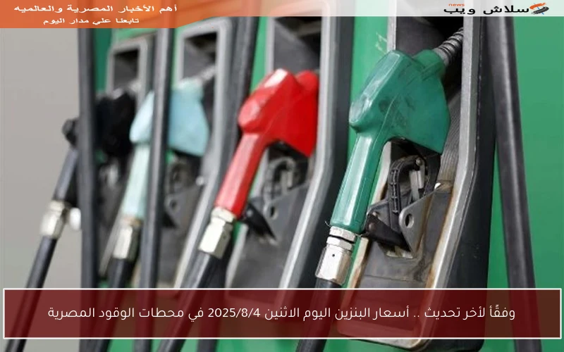 وفقًأ لأخر تحديث .. أسعار البنزين اليوم الاثنين 2025/8/4 في محطات الوقود المصرية