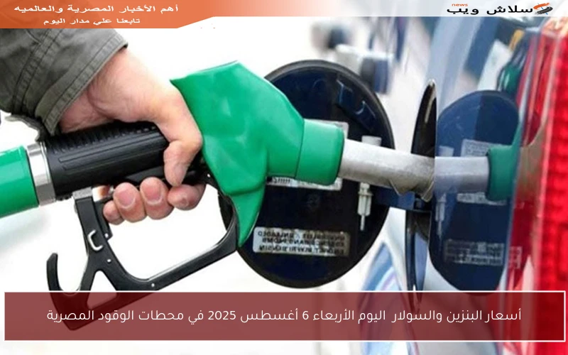 أسعار البنزين والسولار اليوم الأربعاء 6 أغسطس 2025 في محطات الوقود المصرية