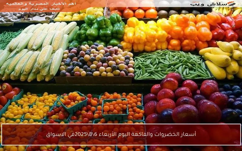 أسعار الخضروات والفاكهة اليوم الأربعاء 6\8\2025في الاسواق