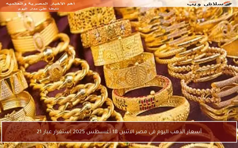 أسعار الذهب اليوم فى مصر الاثنين 18 أغسطس 2025 استقرار عيار 21