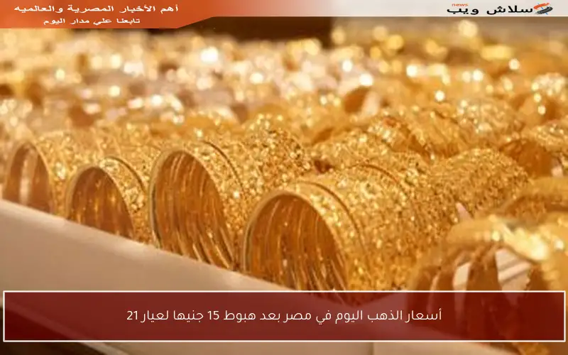 أسعار الذهب اليوم في مصر بعد هبوط 15 جنيها لعيار 21