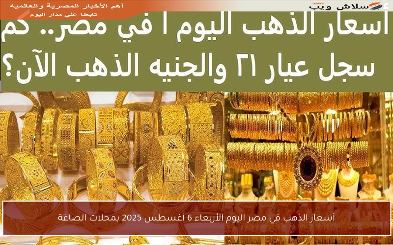 أسعار الذهب في مصر اليوم الأربعاء 6 أغسطس 2025 بمحلات الصاغة