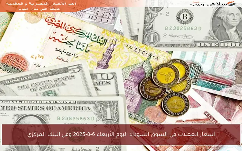 أسعار العملات في السوق السوداء اليوم الأربعاء 6-8-2025 وفي البنك المركزي