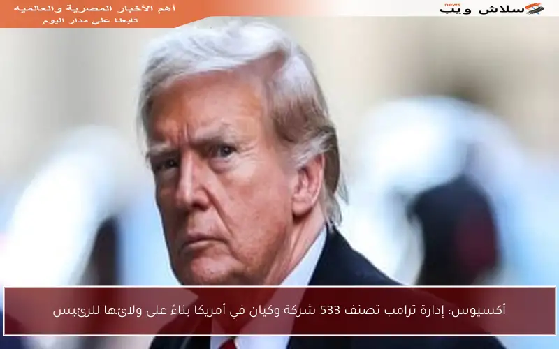 أكسيوس: إدارة ترامب تصنف 533 شركة وكيان في أمريكا بناءً على ولائها للرئيس