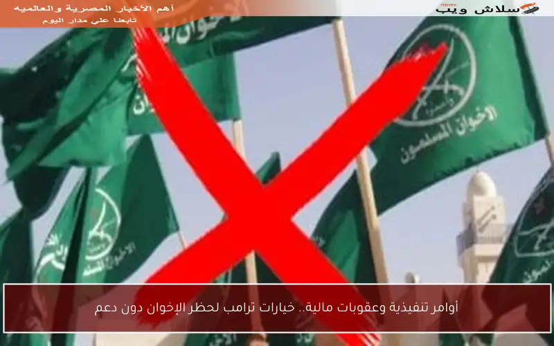 أوامر تنفيذية وعقوبات مالية.. خيارات ترامب لحظر الإخوان دون دعم