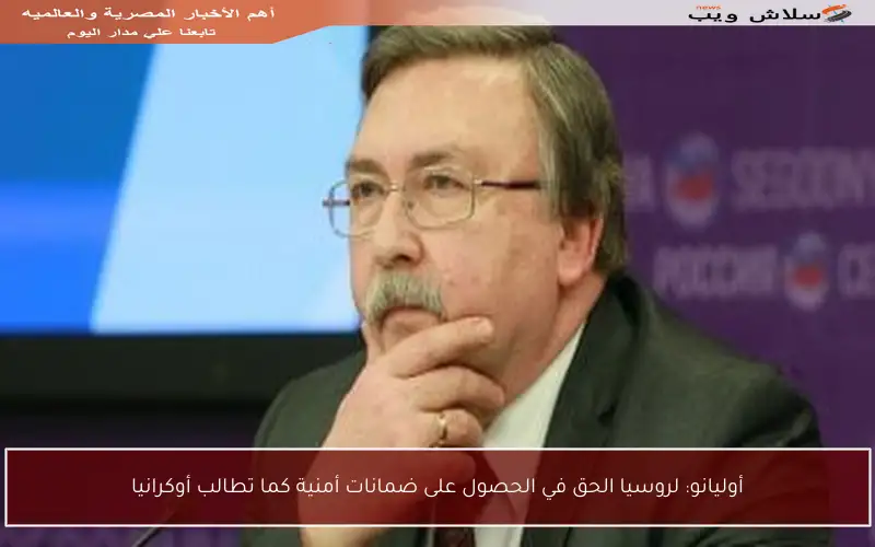أوليانو: لروسيا الحق في الحصول على ضمانات أمنية كما تطالب أوكرانيا