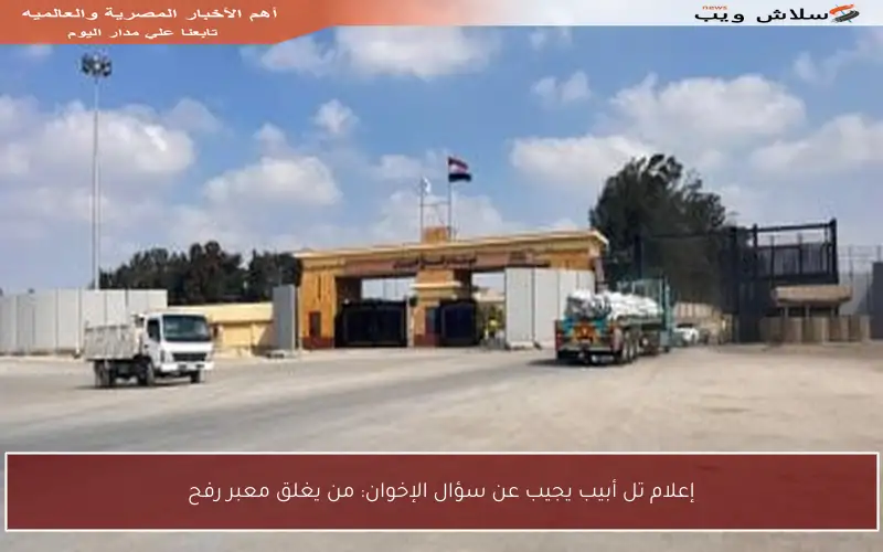 إعلام تل أبيب يجيب عن سؤال الإخوان: من يغلق معبر رفح