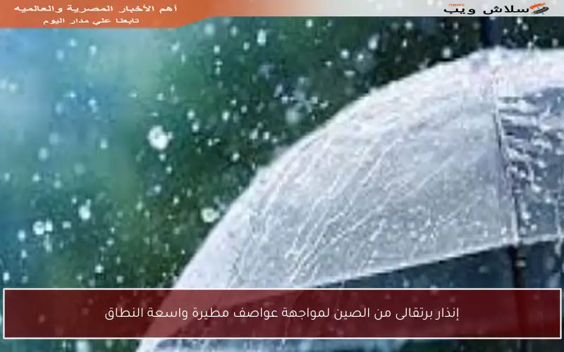 إنذار برتقالى من الصين لمواجهة عواصف مطيرة واسعة النطاق