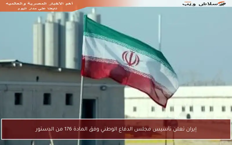 إيران تعلن تأسيس مجلس الدفاع الوطني وفق المادة 176 من الدستور