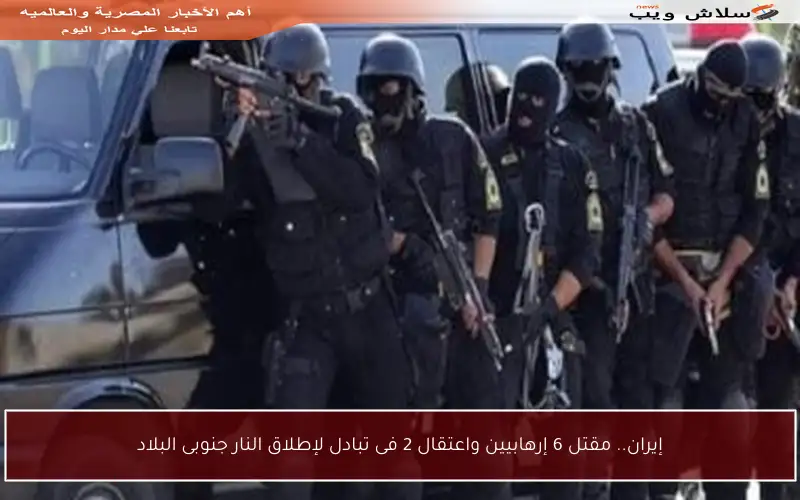 إيران.. مقتل 6 إرهابيين واعتقال 2 فى تبادل لإطلاق النار جنوبى البلاد
