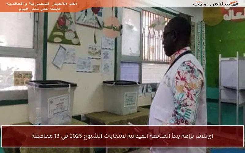 ائتلاف نزاهة يبدأ المتابعة الميدانية لانتخابات الشيوخ 2025 في 13 محافظة