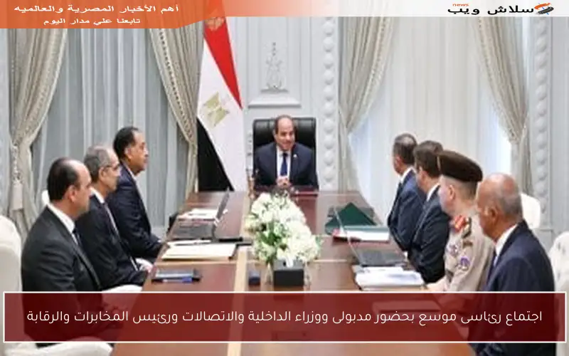 اجتماع رئاسى موسع بحضور مدبولى ووزراء الداخلية والاتصالات ورئيس المخابرات والرقابة