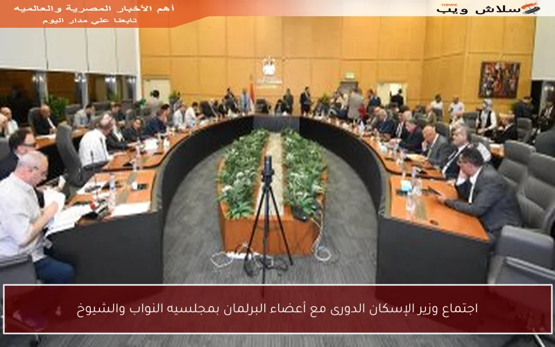اجتماع وزير الإسكان الدورى مع أعضاء البرلمان بمجلسيه النواب والشيوخ