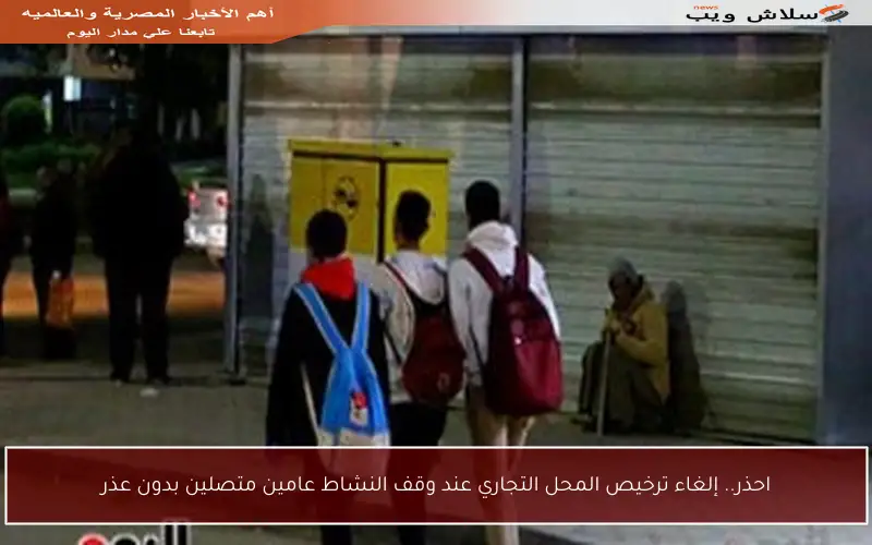 احذر.. إلغاء ترخيص المحل التجاري عند وقف النشاط عامين متصلين بدون عذر