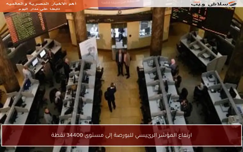 ارتفاع المؤشر الرئيسي للبورصة إلى مستوى 34400 نقطة