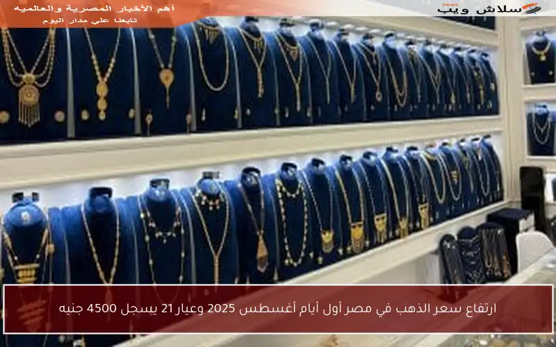 ارتفاع سعر الذهب في مصر أول أيام أغسطس 2025 وعيار 21 يسجل 4500 جنيه