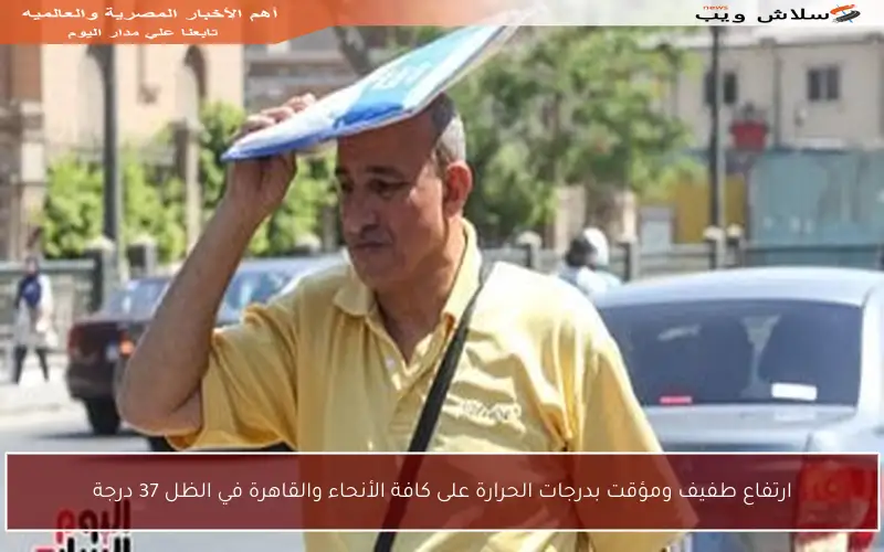 ارتفاع طفيف ومؤقت بدرجات الحرارة على كافة الأنحاء والقاهرة في الظل 37 درجة