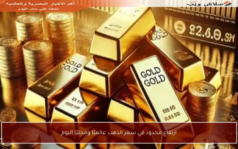 ارتفاع محدود في سعر الذهب عالميًا ومحليًا اليوم