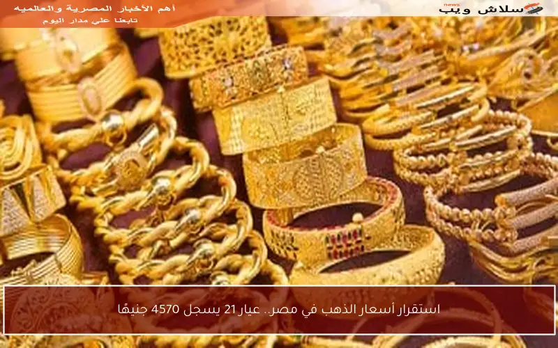 استقرار أسعار الذهب في مصر.. عيار 21 يسجل 4570 جنيهًا