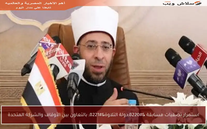 استمرار تصفيات مسابقة “دولة التلاوة” بالتعاون بين الأوقاف والشركة المتحدة