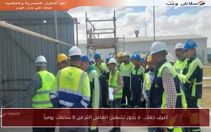 اعرف حقك.. لا يجوز تشغيل العامل أكثر من 8 ساعات يومياً