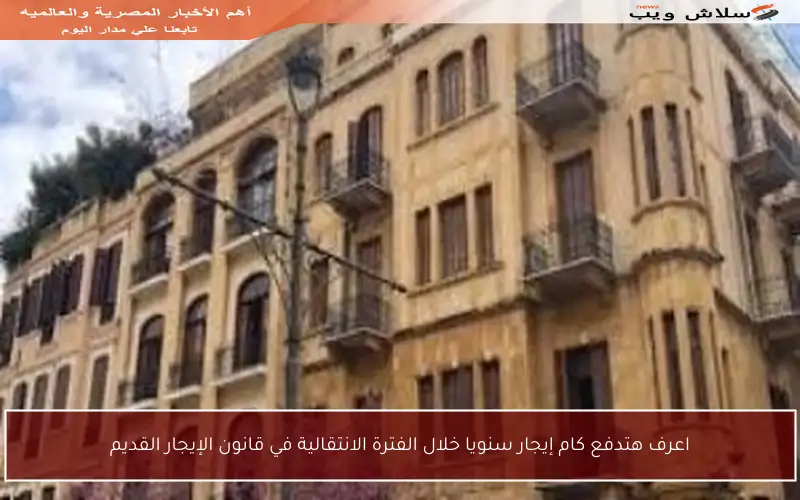 اعرف هتدفع كام إيجار سنويا خلال الفترة الانتقالية في قانون الإيجار القديم