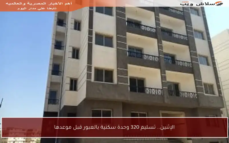 الإثنين.. تسليم 320 وحدة سكنية بالعبور قبل موعدها