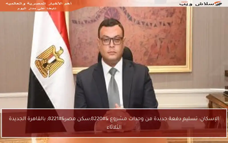 الإسكان: تسليم دفعة جديدة من وحدات مشروع “سكن مصر” بالقاهرة الجديدة الثلاثاء