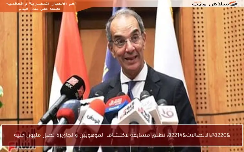 “الاتصالات” تطلق مسابقة لاكتشاف الموهوبين والجائزة تصل مليون جنيه